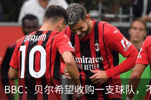 BBC：贝尔希望收购一支球队，不排除再次求购家乡球队卡迪夫城